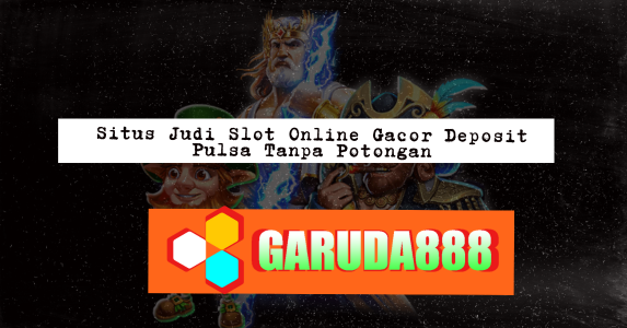 Situs Judi Slot Online Gacor Deposit Pulsa Tanpa Potongan